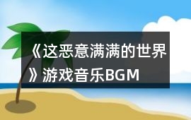 《這惡意滿滿的世界》游戲音樂BGM