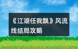 《江湖任我飄》風流線結局攻略