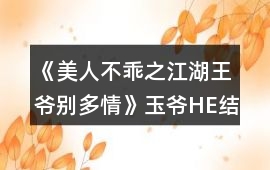 《美人不乖之江湖王爺別多情》玉爺HE結(jié)局攻略
