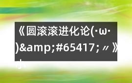 《圓滾滾進化論(·ω·)&#65417;〃》小型動物可繼續(xù)發(fā)展的不唯一攻略