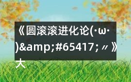 《圓滾滾進化論(·ω·)&#65417;〃》大型獸可繼續發展的不唯一攻略
