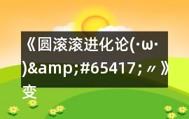 《圓滾滾進化論(·ω·)&#65417;〃》變形獸可繼續發展的不唯一攻略