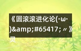 《圓滾滾進(jìn)化論(·ω·)&#65417;〃》靈體可持續(xù)發(fā)展的不唯一攻略
