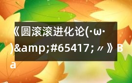 《圓滾滾進化論(·ω·)&#65417;〃》Bad ending 6攻略