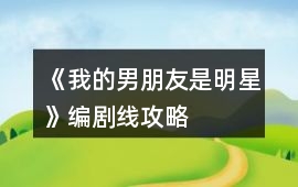 《我的男朋友是明星》編劇線攻略