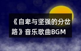 《自卑與堅強的分岔路》音樂歌曲BGM