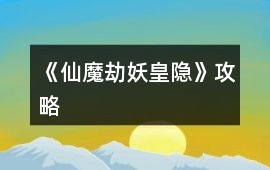 《仙魔劫妖皇隱》攻略