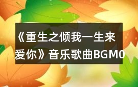 《重生之傾我一生來愛你》音樂歌曲BGM06-30