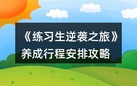 《練習(xí)生逆襲之旅》養(yǎng)成行程安排攻略