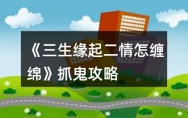 《三生緣起二情怎纏綿》抓鬼攻略