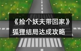 《撿個(gè)妖夫帶回家》狐貍結(jié)局達(dá)成攻略