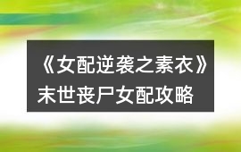 《女配逆襲之素衣》末世喪尸女配攻略