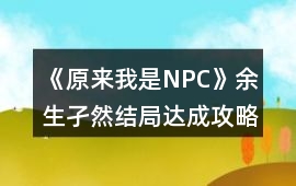 《原來我是NPC》余生孑然結(jié)局達成攻略