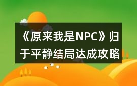《原來我是NPC》歸于平靜結(jié)局達(dá)成攻略