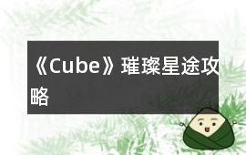 《Cube》璀璨星途攻略