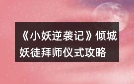 《小妖逆襲記》傾城妖徒拜師儀式攻略