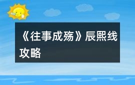 《往事成殤》辰熙線攻略
