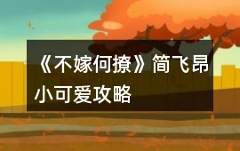 《不嫁何撩》簡飛昂小可愛攻略