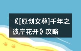 《[原創(chuàng)女尊]千年之彼岸花開》攻略