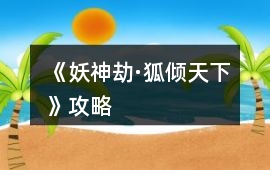 《妖神劫·狐傾天下》攻略