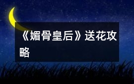 《媚骨皇后》送花攻略