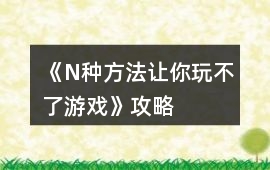 《N種方法讓你玩不了游戲》攻略