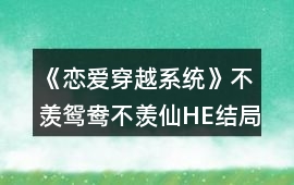 《戀愛穿越系統(tǒng)》不羨鴛鴦不羨仙HE結(jié)局攻略
