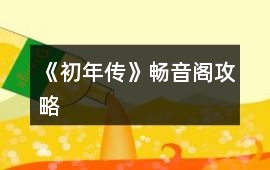 《初年傳》暢音閣攻略