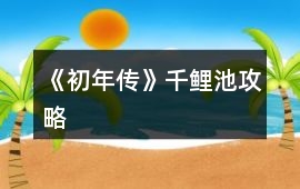 《初年傳》千鯉池攻略