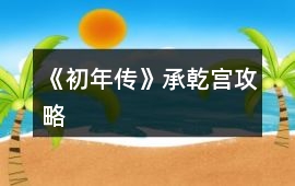 《初年傳》承乾宮攻略