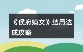 《侯府嫡女》結局達成攻略