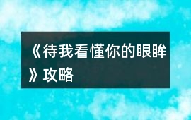 《待我看懂你的眼眸》攻略