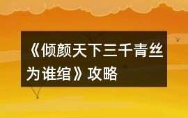 《傾顏天下三千青絲為誰綰》攻略