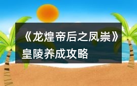 《龍煌帝后之鳳崇》皇陵養成攻略