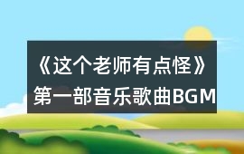 《這個老師有點怪》第一部音樂歌曲BGM