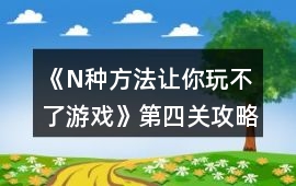 《N種方法讓你玩不了游戲》第四關(guān)攻略