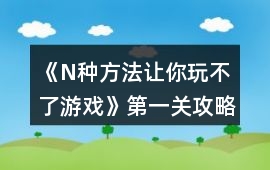 《N種方法讓你玩不了游戲》第一關(guān)攻略
