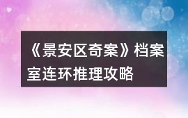 《景安區(qū)奇案》檔案室連環(huán)推理攻略