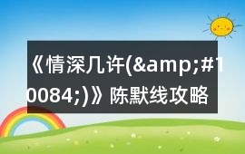 《情深幾許(&#10084;)》陳默線攻略