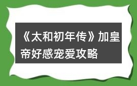 《太和初年傳》加皇帝好感寵愛攻略