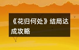 《花歸何處》結局達成攻略