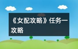 《女配攻略》任務(wù)一攻略