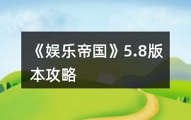 《娛樂帝國》5.8版本攻略