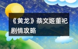 《黃龍》蔡文姬董祀劇情攻略