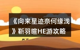 《向來星跡奈何緣淺》靳羽暄HE游攻略