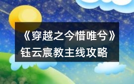 《穿越之今惜唯兮》鈺云宸教主線攻略
