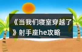 《當我們寢室穿越了》射手座he攻略