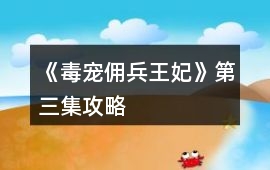 《毒寵傭兵王妃》第三集攻略