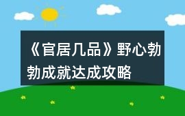 《官居幾品》野心勃勃成就達成攻略