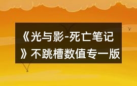 《光與影-死亡筆記》不跳槽數值專一版本攻略攻略